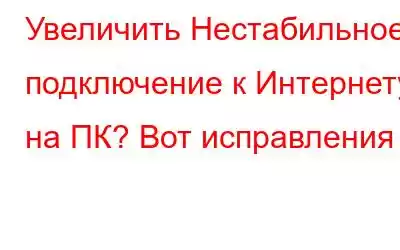 Увеличить Нестабильное подключение к Интернету на ПК? Вот исправления