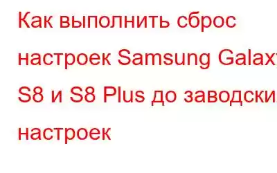 Как выполнить сброс настроек Samsung Galaxy S8 и S8 Plus до заводских настроек