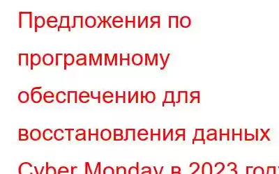 Предложения по программному обеспечению для восстановления данных Cyber ​​Monday в 2023 году