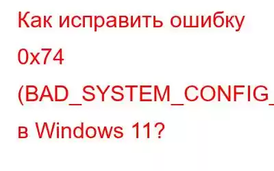 Как исправить ошибку 0x74 (BAD_SYSTEM_CONFIG_INFO) в Windows 11?