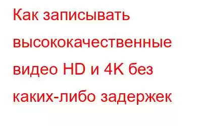 Как записывать высококачественные видео HD и 4K без каких-либо задержек