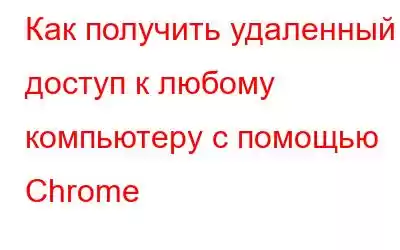 Как получить удаленный доступ к любому компьютеру с помощью Chrome