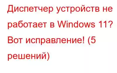 Диспетчер устройств не работает в Windows 11? Вот исправление! (5 решений)