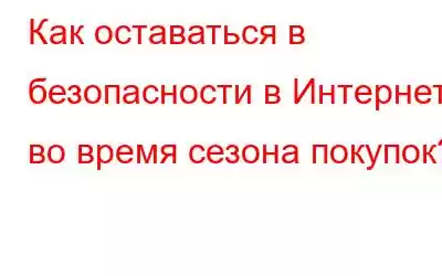 Как оставаться в безопасности в Интернете во время сезона покупок?