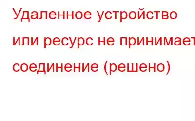 Удаленное устройство или ресурс не принимает соединение (решено)