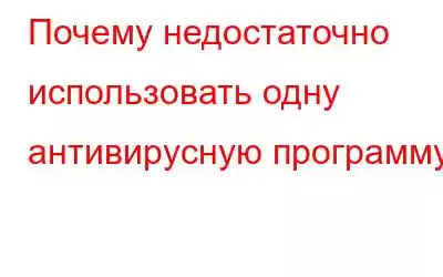 Почему недостаточно использовать одну антивирусную программу?