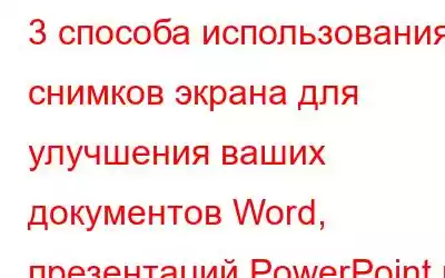 3 способа использования снимков экрана для улучшения ваших документов Word, презентаций PowerPoint и электро