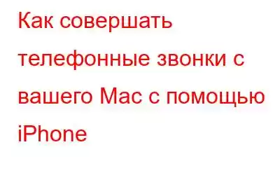 Как совершать телефонные звонки с вашего Mac с помощью iPhone