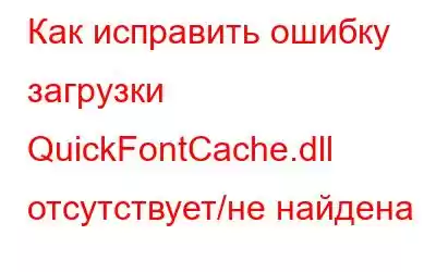 Как исправить ошибку загрузки QuickFontCache.dll отсутствует/не найдена