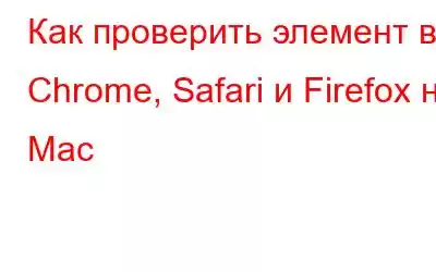 Как проверить элемент в Chrome, Safari и Firefox на Mac