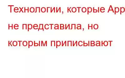 Технологии, которые Apple не представила, но которым приписывают