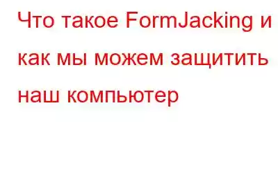 Что такое FormJacking и как мы можем защитить наш компьютер