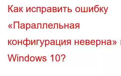 Как исправить ошибку «Параллельная конфигурация неверна» в Windows 10?