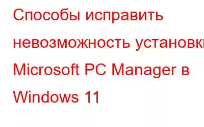 Способы исправить невозможность установки Microsoft PC Manager в Windows 11