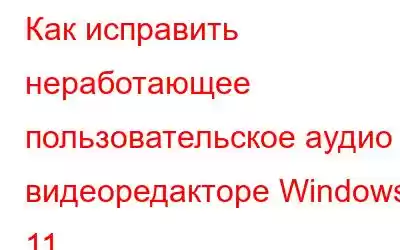 Как исправить неработающее пользовательское аудио в видеоредакторе Windows 11