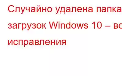 Случайно удалена папка загрузок Windows 10 – вот исправления