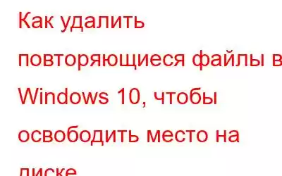 Как удалить повторяющиеся файлы в Windows 10, чтобы освободить место на диске