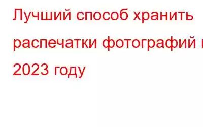 Лучший способ хранить распечатки фотографий в 2023 году