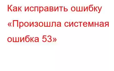 Как исправить ошибку «Произошла системная ошибка 53»