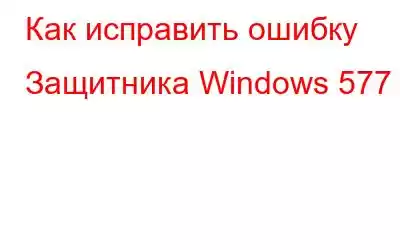 Как исправить ошибку Защитника Windows 577