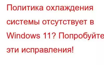 Политика охлаждения системы отсутствует в Windows 11? Попробуйте эти исправления!