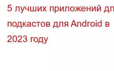 5 лучших приложений для подкастов для Android в 2023 году