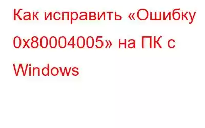 Как исправить «Ошибку 0x80004005» на ПК с Windows