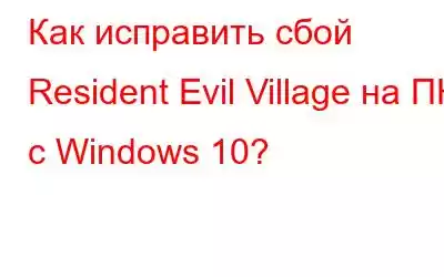 Как исправить сбой Resident Evil Village на ПК с Windows 10?