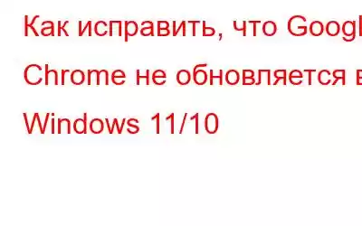 Как исправить, что Google Chrome не обновляется в Windows 11/10