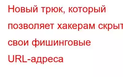 Новый трюк, который позволяет хакерам скрыть свои фишинговые URL-адреса