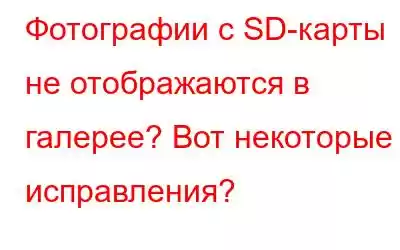 Фотографии с SD-карты не отображаются в галерее? Вот некоторые исправления?