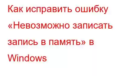 Как исправить ошибку «Невозможно записать запись в память» в Windows