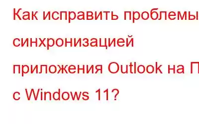 Как исправить проблемы с синхронизацией приложения Outlook на ПК с Windows 11?