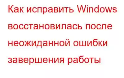 Как исправить Windows восстановилась после неожиданной ошибки завершения работы