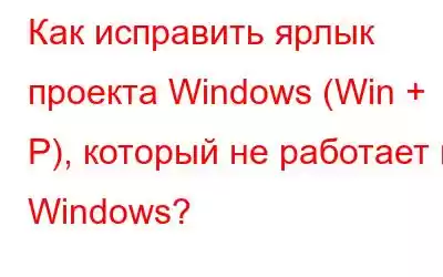 Как исправить ярлык проекта Windows (Win + P), который не работает в Windows?