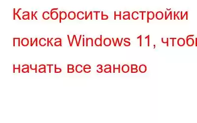 Как сбросить настройки поиска Windows 11, чтобы начать все заново