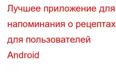 Лучшее приложение для напоминания о рецептах для пользователей Android