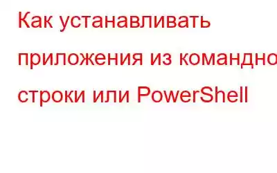 Как устанавливать приложения из командной строки или PowerShell