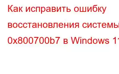 Как исправить ошибку восстановления системы 0x800700b7 в Windows 11