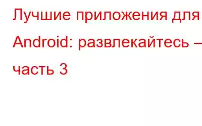 Лучшие приложения для Android: развлекайтесь – часть 3