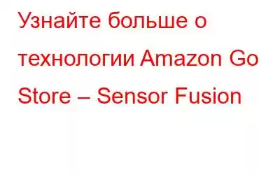 Узнайте больше о технологии Amazon Go Store – Sensor Fusion