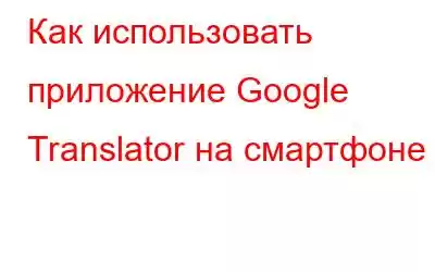 Как использовать приложение Google Translator на смартфоне