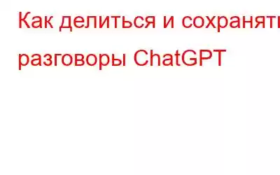 Как делиться и сохранять разговоры ChatGPT