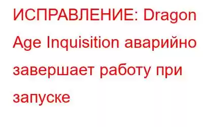 ИСПРАВЛЕНИЕ: Dragon Age Inquisition аварийно завершает работу при запуске