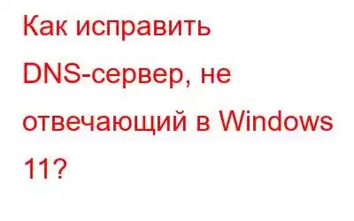 Как исправить DNS-сервер, не отвечающий в Windows 11?