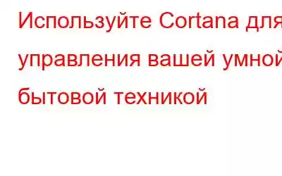 Используйте Cortana для управления вашей умной бытовой техникой