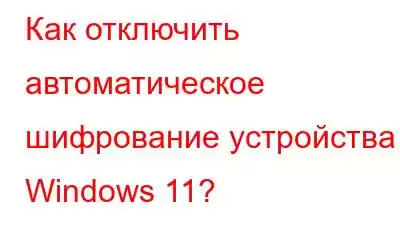 Как отключить автоматическое шифрование устройства в Windows 11?