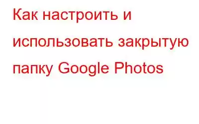 Как настроить и использовать закрытую папку Google Photos