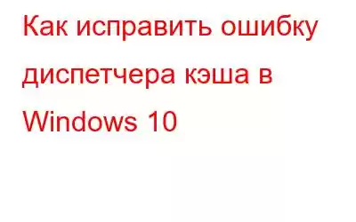 Как исправить ошибку диспетчера кэша в Windows 10