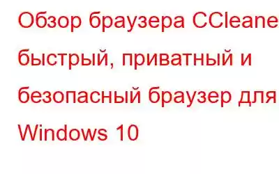 Обзор браузера CCleaner: быстрый, приватный и безопасный браузер для Windows 10